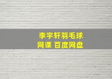 李宇轩羽毛球网课 百度网盘